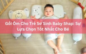 Goi Om Cho Tre So Sinh Baby Shap Su Lua Chon Tot Nhat Cho Be